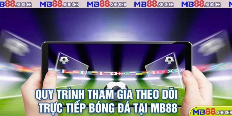 Trực Tiếp Bóng Đá MB88 Cực Nét, Cực Chất Lượng 2025 3 Quy trình tham gia theo dõi trực tiếp bóng đá tại MB88